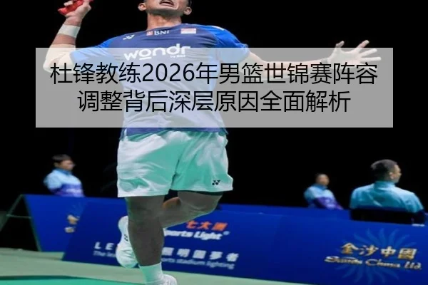 杜锋教练2026年男篮世锦赛阵容调整背后深层原因全面解析